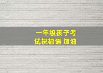 一年级孩子考试祝福语 加油